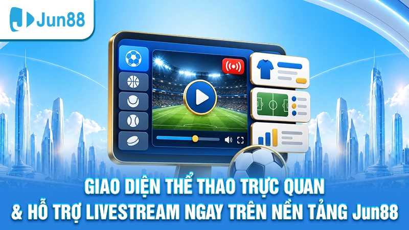 Giao diện thể thao trực quan & hỗ trợ livestream ngay trên nền tảng Jun88